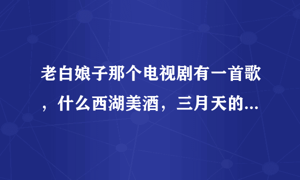 老白娘子那个电视剧有一首歌，什么西湖美酒，三月天的歌曲叫什么