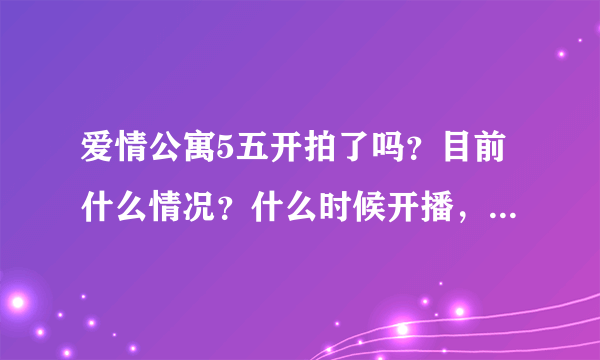 爱情公寓5五开拍了吗？目前什么情况？什么时候开播，有官方正式的消息吗？？