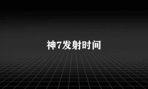 神7发射时间