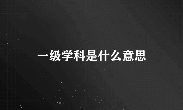 一级学科是什么意思