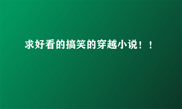 求好看的搞笑的穿越小说！！
