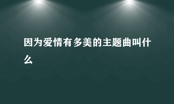 因为爱情有多美的主题曲叫什么