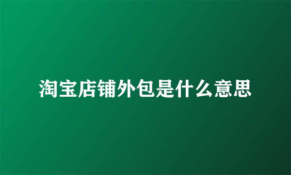 淘宝店铺外包是什么意思