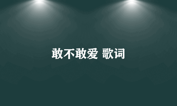 敢不敢爱 歌词