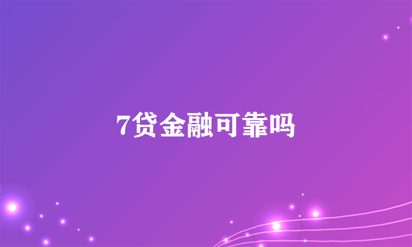 7贷金融可靠吗