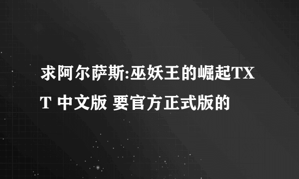 求阿尔萨斯:巫妖王的崛起TXT 中文版 要官方正式版的