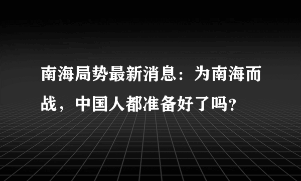 南海局势最新消息：为南海而战，中国人都准备好了吗？