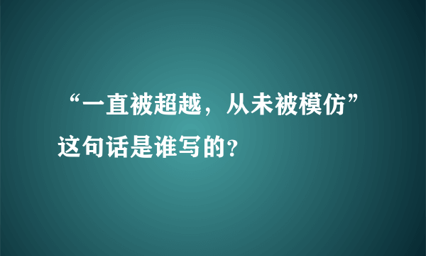“一直被超越，从未被模仿”这句话是谁写的？