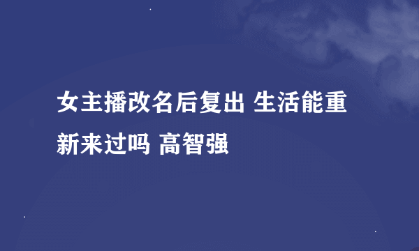 女主播改名后复出 生活能重新来过吗 高智强