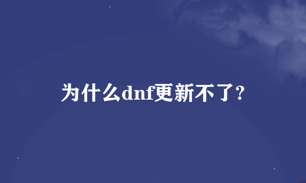 为什么dnf更新不了?