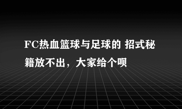 FC热血篮球与足球的 招式秘籍放不出，大家给个呗
