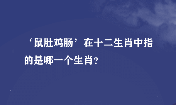 ‘鼠肚鸡肠’在十二生肖中指的是哪一个生肖？