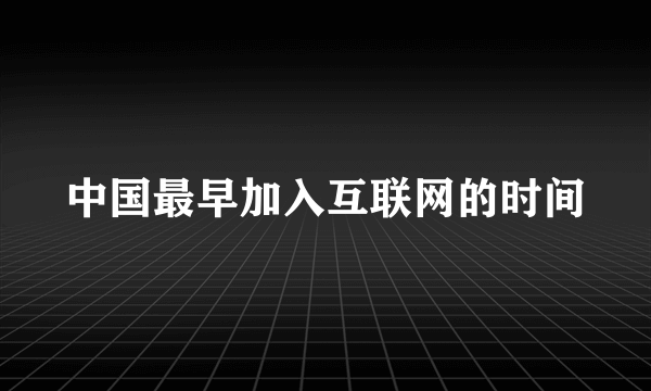 中国最早加入互联网的时间