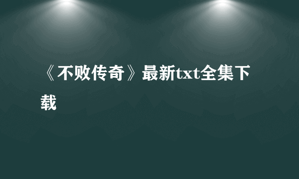 《不败传奇》最新txt全集下载