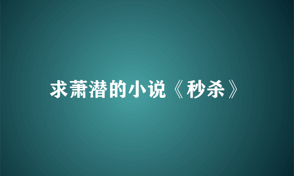 求萧潜的小说《秒杀》