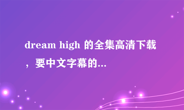 dream high 的全集高清下载，要中文字幕的，谢谢啦