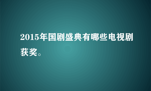 2015年国剧盛典有哪些电视剧获奖。