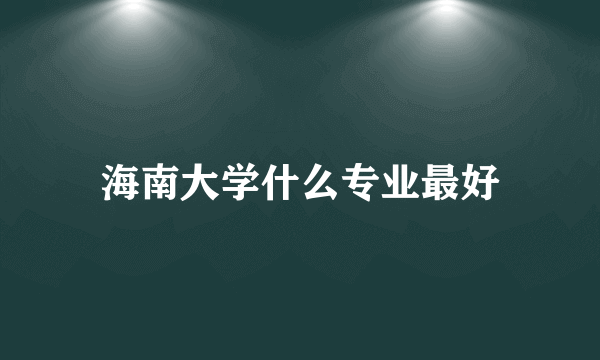 海南大学什么专业最好