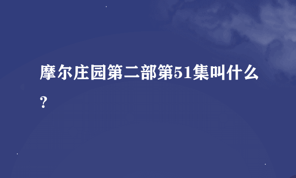 摩尔庄园第二部第51集叫什么?