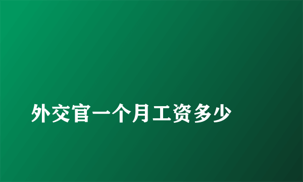 
外交官一个月工资多少
