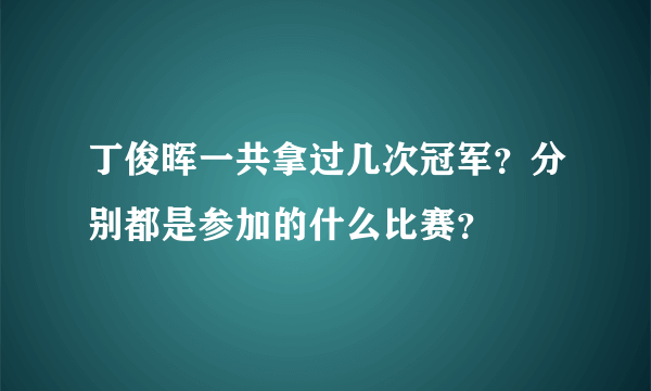 丁俊晖一共拿过几次冠军？分别都是参加的什么比赛？