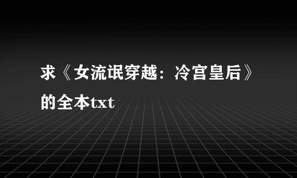 求《女流氓穿越：冷宫皇后》的全本txt