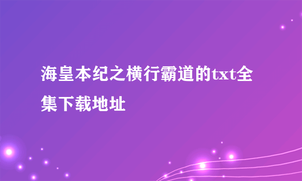 海皇本纪之横行霸道的txt全集下载地址