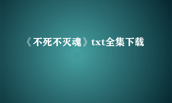 《不死不灭魂》txt全集下载