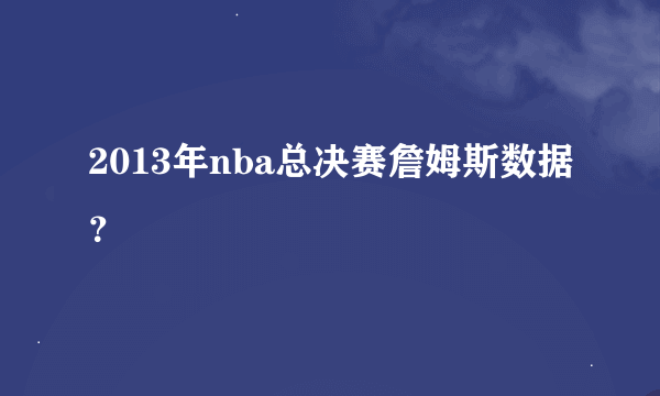 2013年nba总决赛詹姆斯数据？