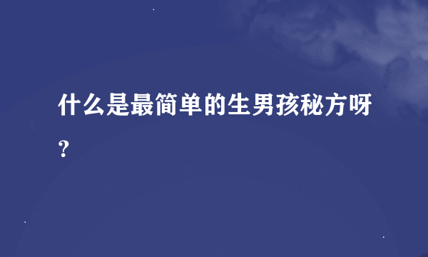 什么是最简单的生男孩秘方呀？