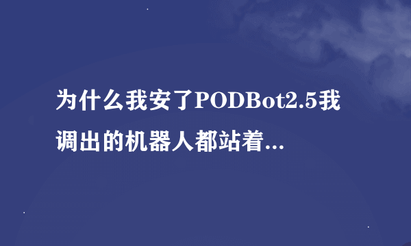 为什么我安了PODBot2.5我调出的机器人都站着不动啊？