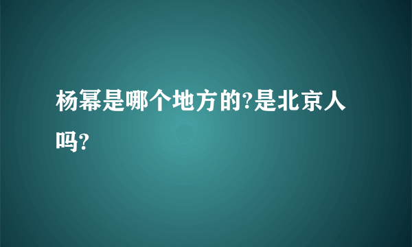 杨幂是哪个地方的?是北京人吗?