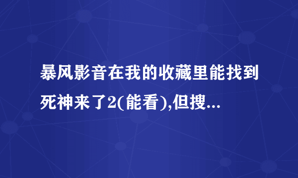暴风影音在我的收藏里能找到死神来了2(能看),但搜却搜不到?