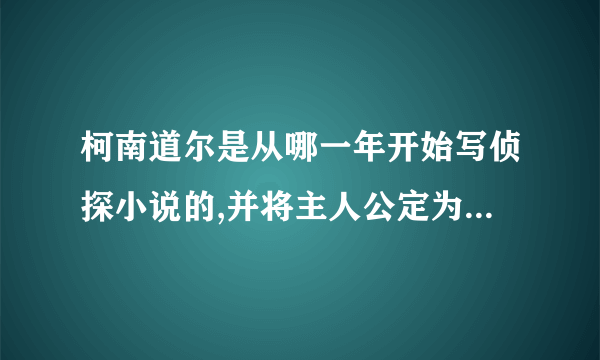 柯南道尔是从哪一年开始写侦探小说的,并将主人公定为福尔摩斯