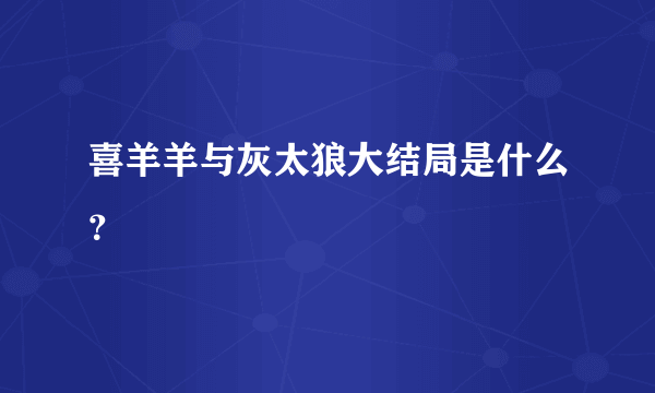 喜羊羊与灰太狼大结局是什么？