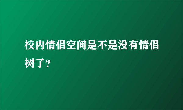 校内情侣空间是不是没有情侣树了？