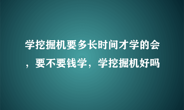 学挖掘机要多长时间才学的会，要不要钱学，学挖掘机好吗