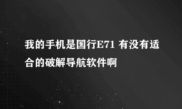 我的手机是国行E71 有没有适合的破解导航软件啊