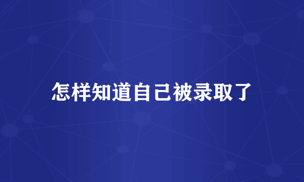 怎样知道自己被录取了
