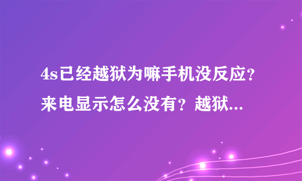 4s已经越狱为嘛手机没反应？来电显示怎么没有？越狱后必装软件有没有？
