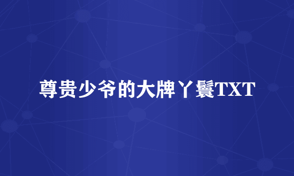 尊贵少爷的大牌丫鬟TXT
