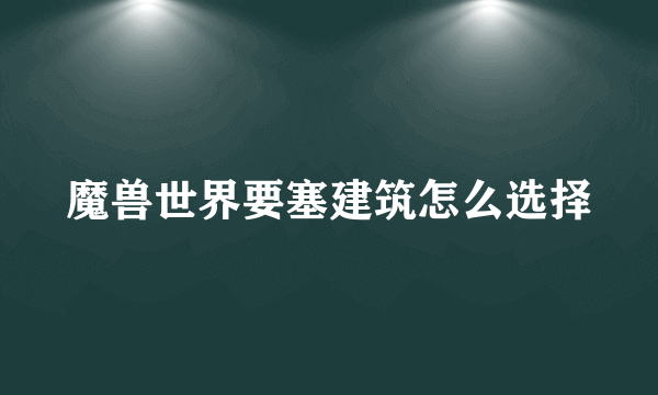 魔兽世界要塞建筑怎么选择