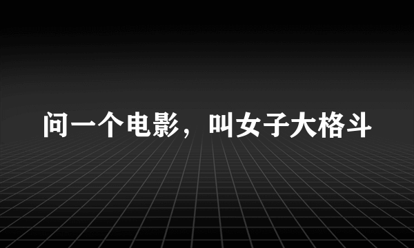 问一个电影，叫女子大格斗