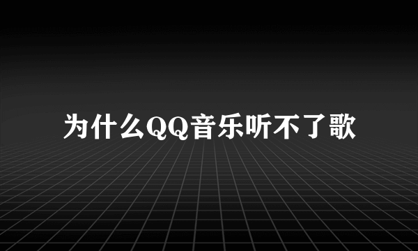 为什么QQ音乐听不了歌