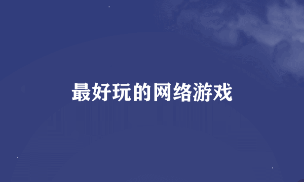 最好玩的网络游戏