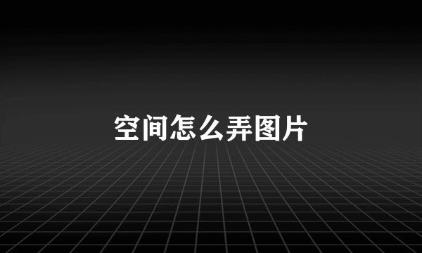 空间怎么弄图片