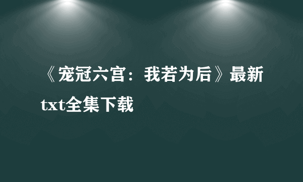 《宠冠六宫：我若为后》最新txt全集下载