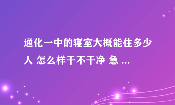 通化一中的寝室大概能住多少人 怎么样干不干净 急 还有一些大概的东东麻烦也说下呗 谢谢拉