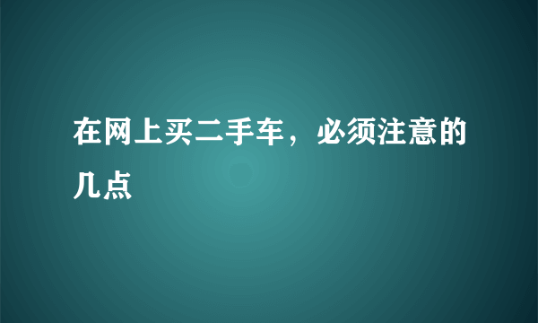 在网上买二手车，必须注意的几点