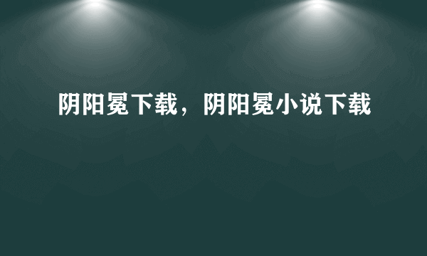 阴阳冕下载，阴阳冕小说下载